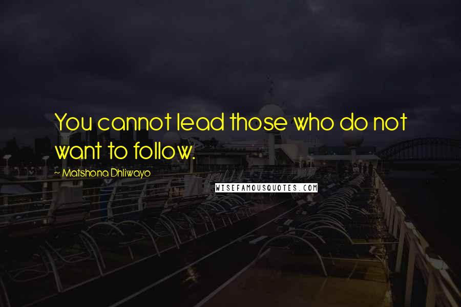 Matshona Dhliwayo Quotes: You cannot lead those who do not want to follow.