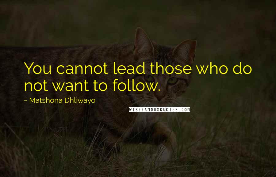 Matshona Dhliwayo Quotes: You cannot lead those who do not want to follow.