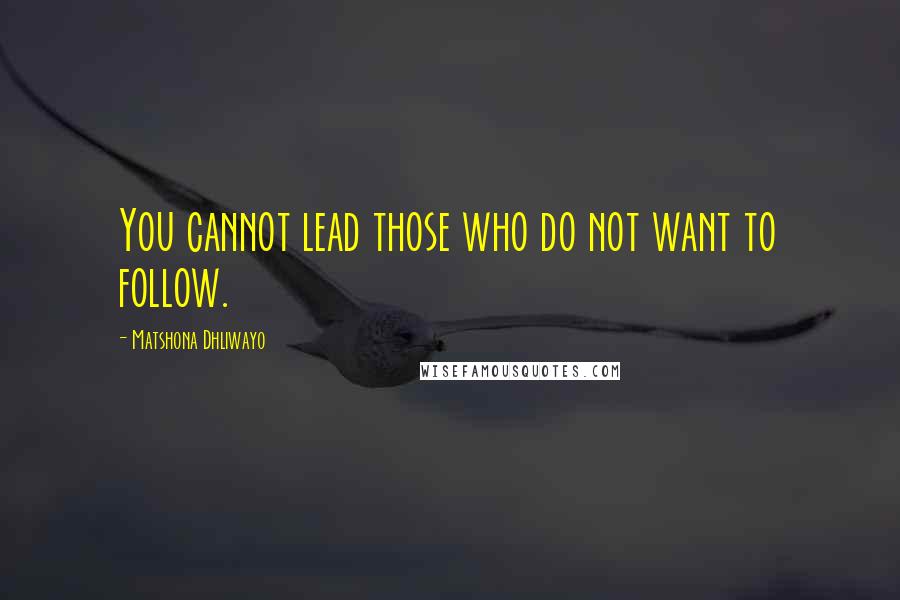 Matshona Dhliwayo Quotes: You cannot lead those who do not want to follow.