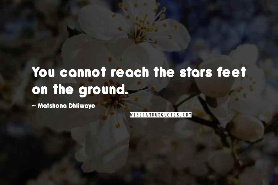 Matshona Dhliwayo Quotes: You cannot reach the stars feet on the ground.