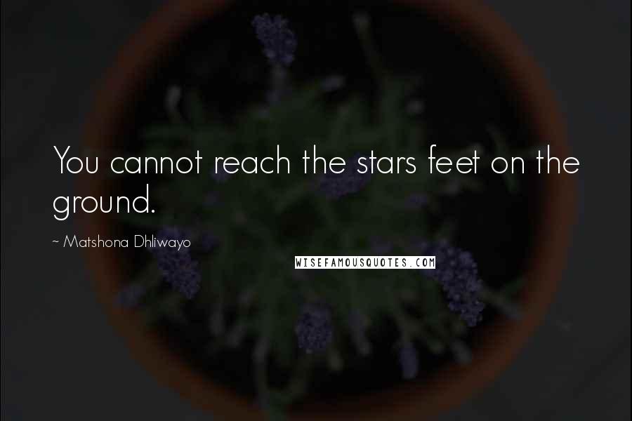 Matshona Dhliwayo Quotes: You cannot reach the stars feet on the ground.