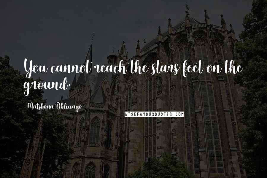 Matshona Dhliwayo Quotes: You cannot reach the stars feet on the ground.