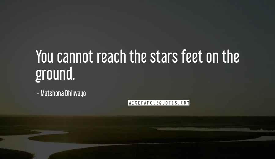 Matshona Dhliwayo Quotes: You cannot reach the stars feet on the ground.