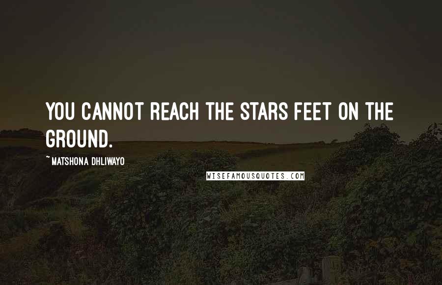 Matshona Dhliwayo Quotes: You cannot reach the stars feet on the ground.