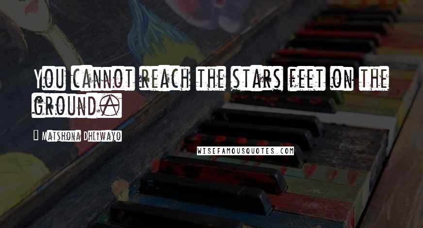 Matshona Dhliwayo Quotes: You cannot reach the stars feet on the ground.