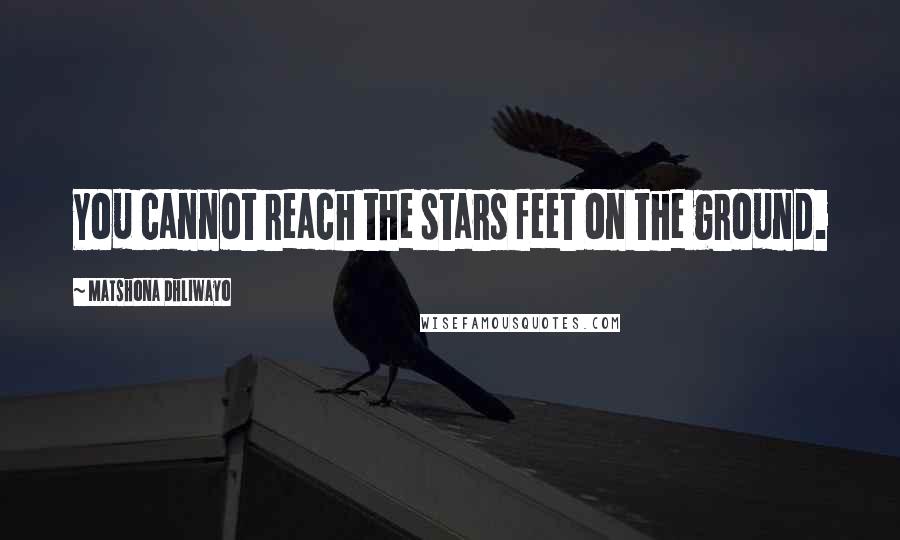 Matshona Dhliwayo Quotes: You cannot reach the stars feet on the ground.