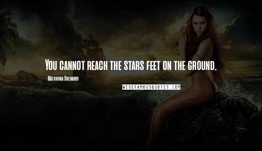 Matshona Dhliwayo Quotes: You cannot reach the stars feet on the ground.