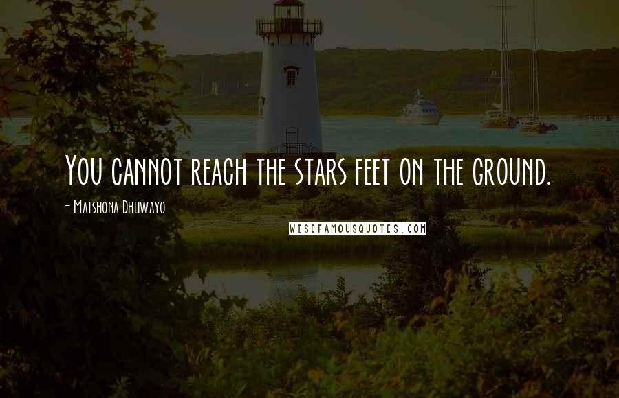 Matshona Dhliwayo Quotes: You cannot reach the stars feet on the ground.