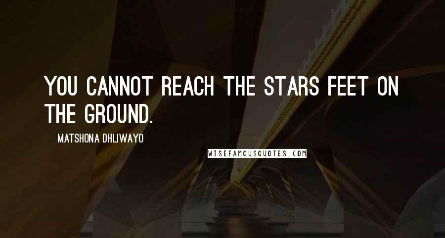 Matshona Dhliwayo Quotes: You cannot reach the stars feet on the ground.