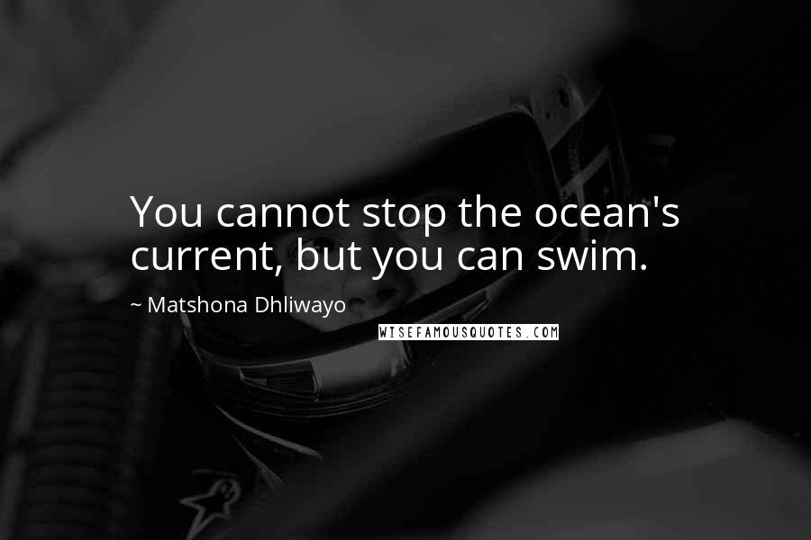 Matshona Dhliwayo Quotes: You cannot stop the ocean's current, but you can swim.