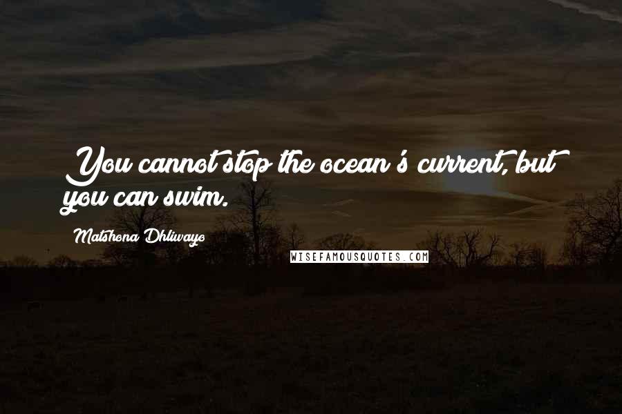 Matshona Dhliwayo Quotes: You cannot stop the ocean's current, but you can swim.