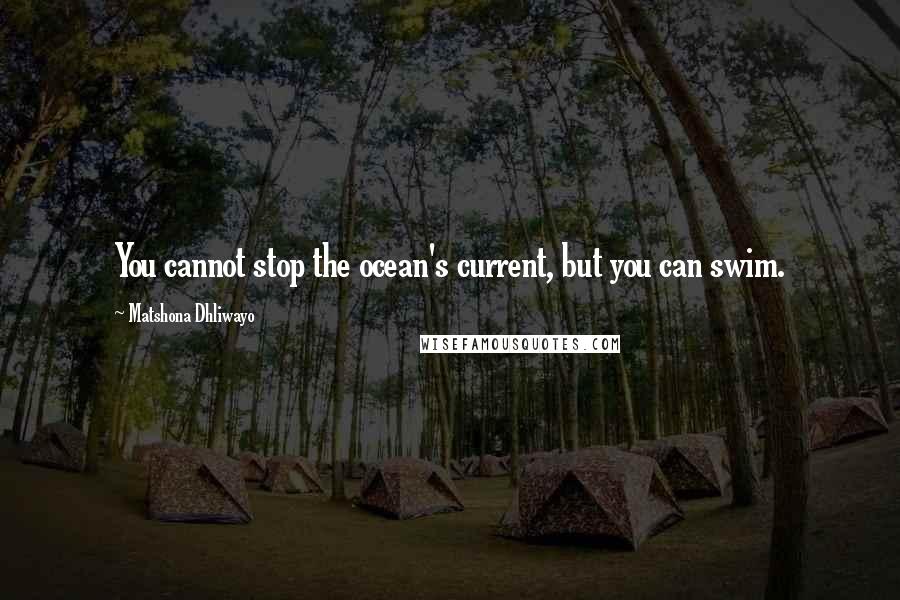 Matshona Dhliwayo Quotes: You cannot stop the ocean's current, but you can swim.