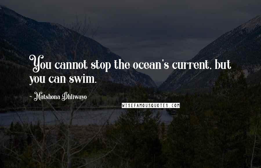 Matshona Dhliwayo Quotes: You cannot stop the ocean's current, but you can swim.