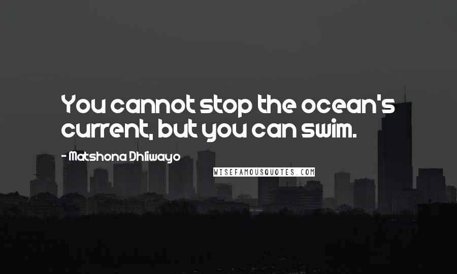 Matshona Dhliwayo Quotes: You cannot stop the ocean's current, but you can swim.