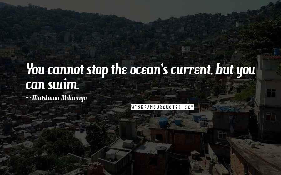 Matshona Dhliwayo Quotes: You cannot stop the ocean's current, but you can swim.