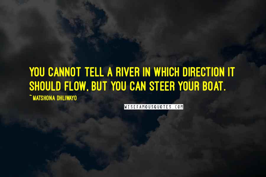 Matshona Dhliwayo Quotes: You cannot tell a river in which direction it should flow, but you can steer your boat.