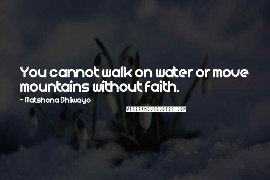 Matshona Dhliwayo Quotes: You cannot walk on water or move mountains without faith.