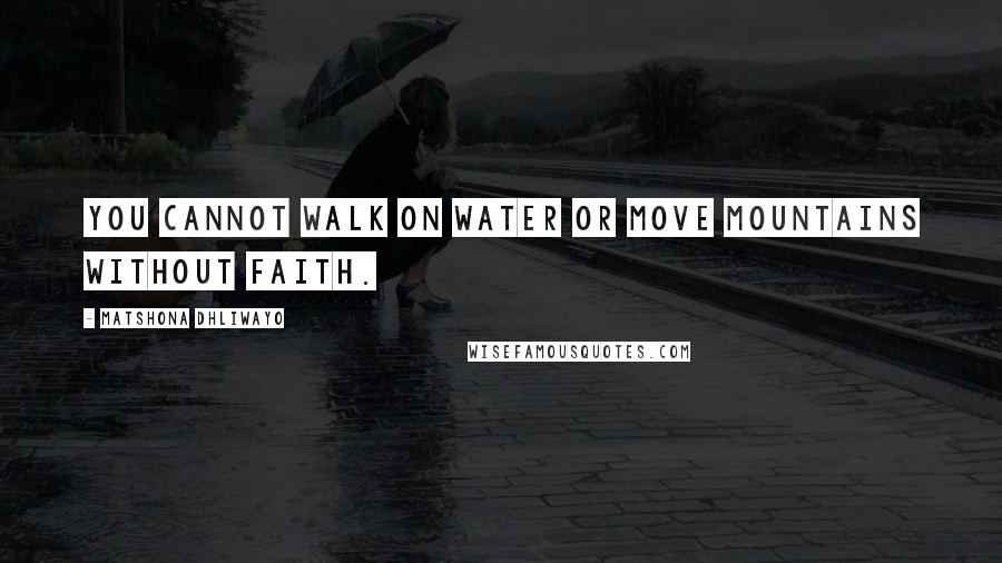 Matshona Dhliwayo Quotes: You cannot walk on water or move mountains without faith.