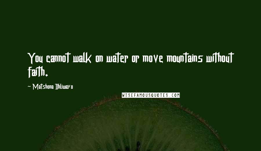 Matshona Dhliwayo Quotes: You cannot walk on water or move mountains without faith.