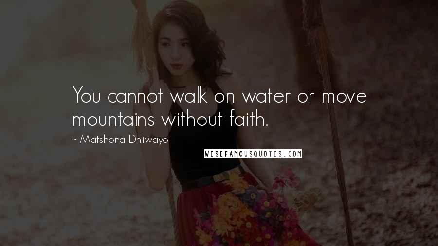 Matshona Dhliwayo Quotes: You cannot walk on water or move mountains without faith.