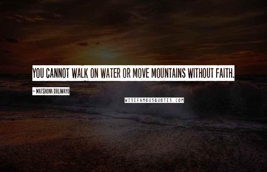 Matshona Dhliwayo Quotes: You cannot walk on water or move mountains without faith.