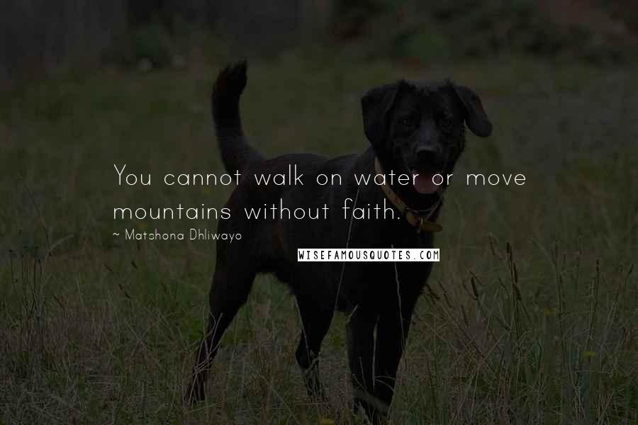 Matshona Dhliwayo Quotes: You cannot walk on water or move mountains without faith.