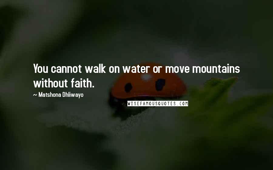 Matshona Dhliwayo Quotes: You cannot walk on water or move mountains without faith.