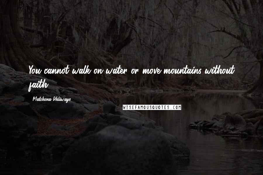 Matshona Dhliwayo Quotes: You cannot walk on water or move mountains without faith.