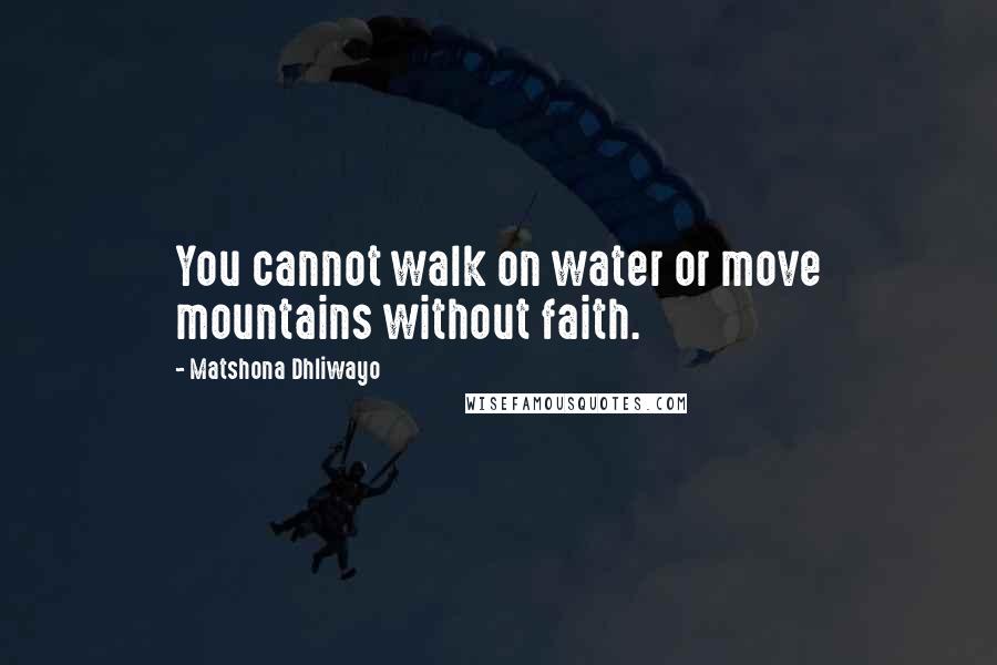 Matshona Dhliwayo Quotes: You cannot walk on water or move mountains without faith.