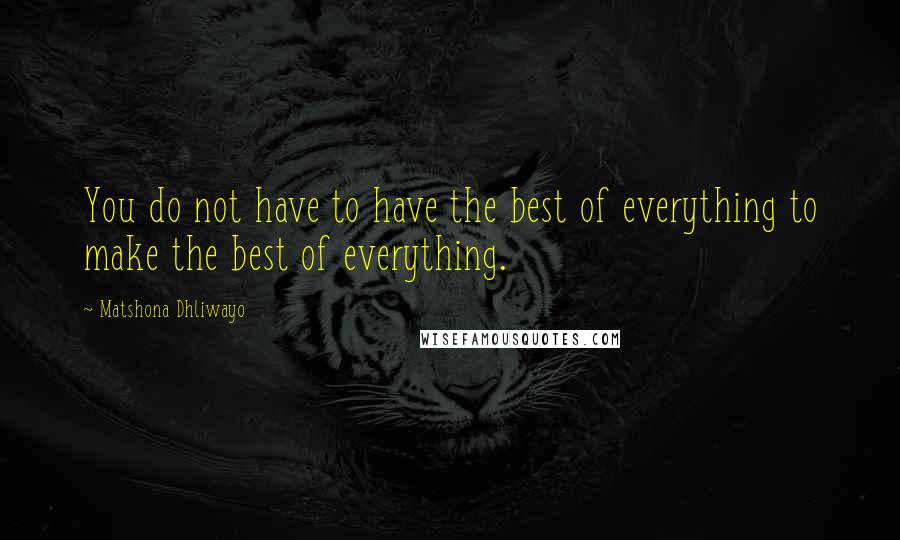 Matshona Dhliwayo Quotes: You do not have to have the best of everything to make the best of everything.