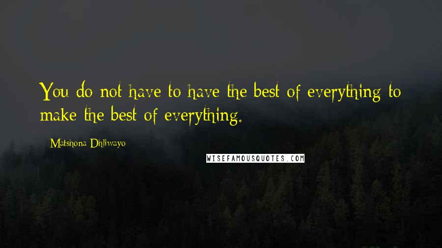 Matshona Dhliwayo Quotes: You do not have to have the best of everything to make the best of everything.