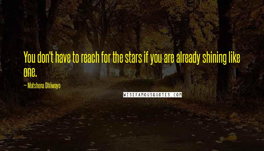 Matshona Dhliwayo Quotes: You don't have to reach for the stars if you are already shining like one.