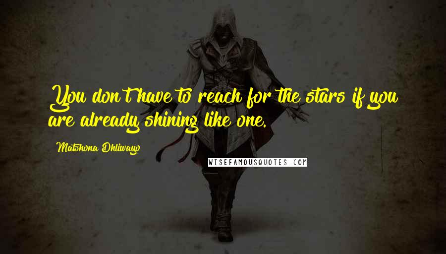 Matshona Dhliwayo Quotes: You don't have to reach for the stars if you are already shining like one.