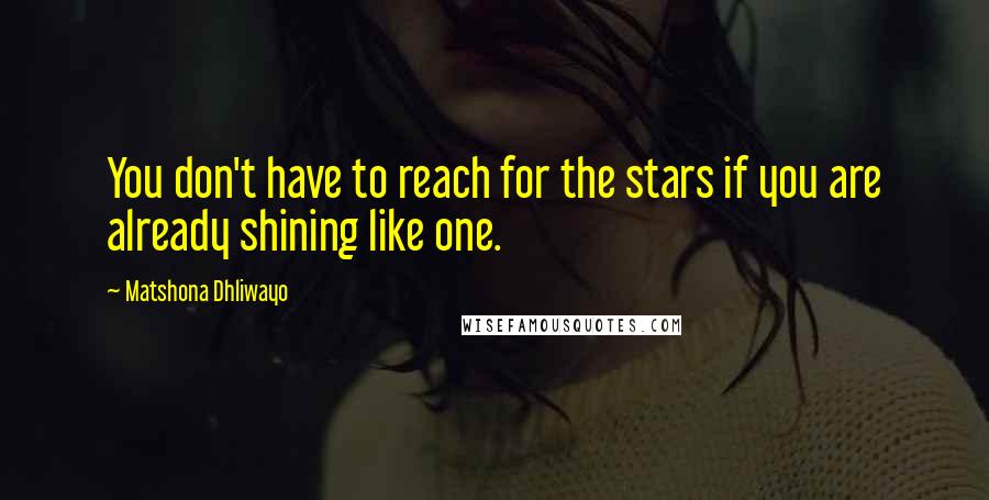 Matshona Dhliwayo Quotes: You don't have to reach for the stars if you are already shining like one.