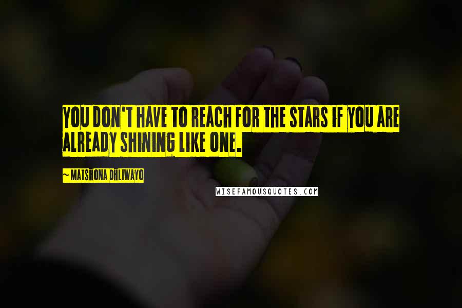 Matshona Dhliwayo Quotes: You don't have to reach for the stars if you are already shining like one.