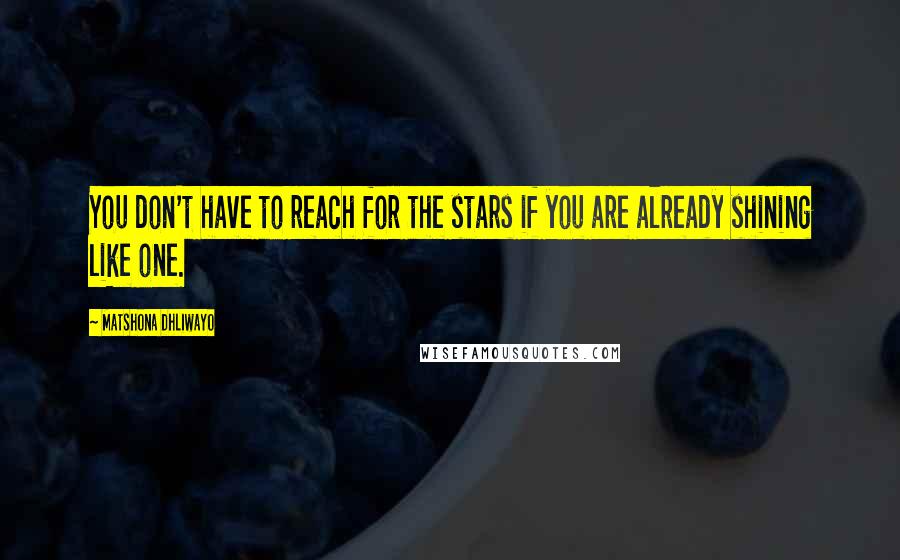 Matshona Dhliwayo Quotes: You don't have to reach for the stars if you are already shining like one.