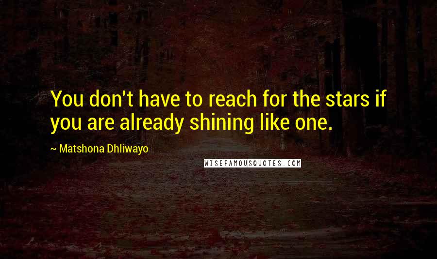 Matshona Dhliwayo Quotes: You don't have to reach for the stars if you are already shining like one.