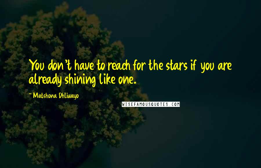 Matshona Dhliwayo Quotes: You don't have to reach for the stars if you are already shining like one.