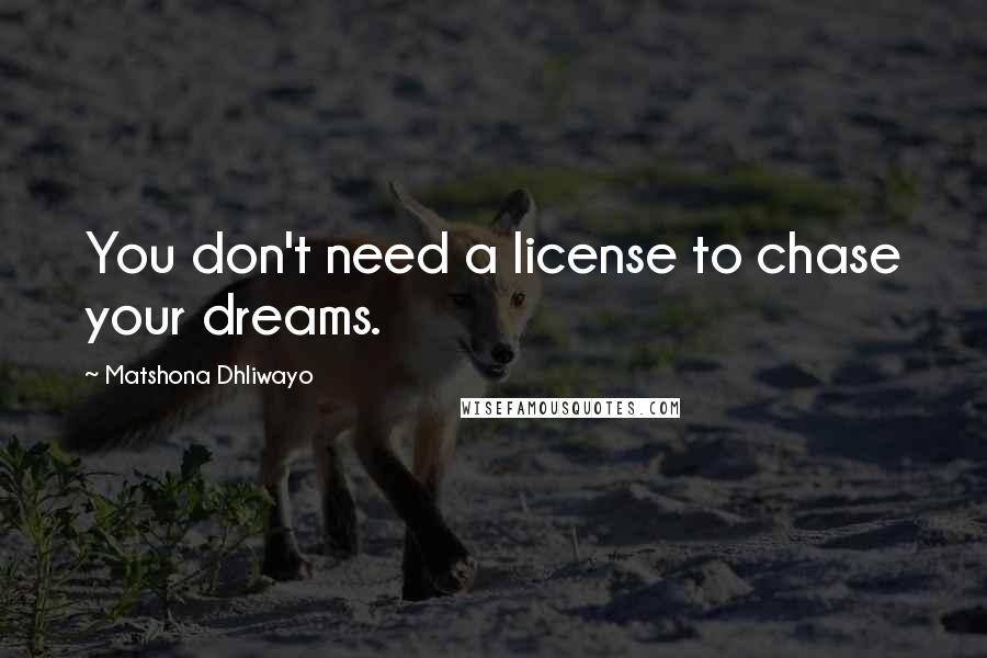 Matshona Dhliwayo Quotes: You don't need a license to chase your dreams.