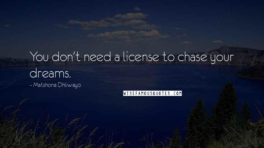 Matshona Dhliwayo Quotes: You don't need a license to chase your dreams.