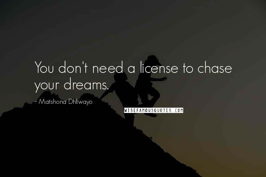 Matshona Dhliwayo Quotes: You don't need a license to chase your dreams.