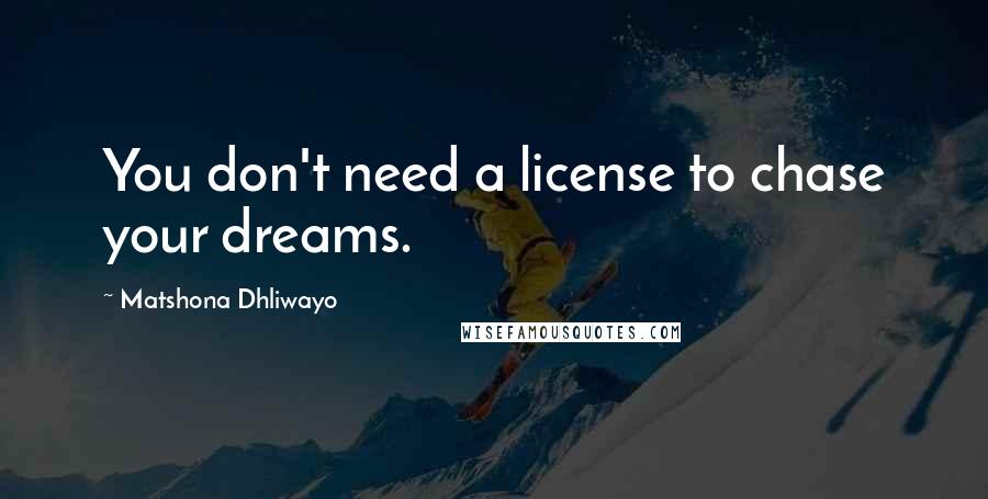 Matshona Dhliwayo Quotes: You don't need a license to chase your dreams.