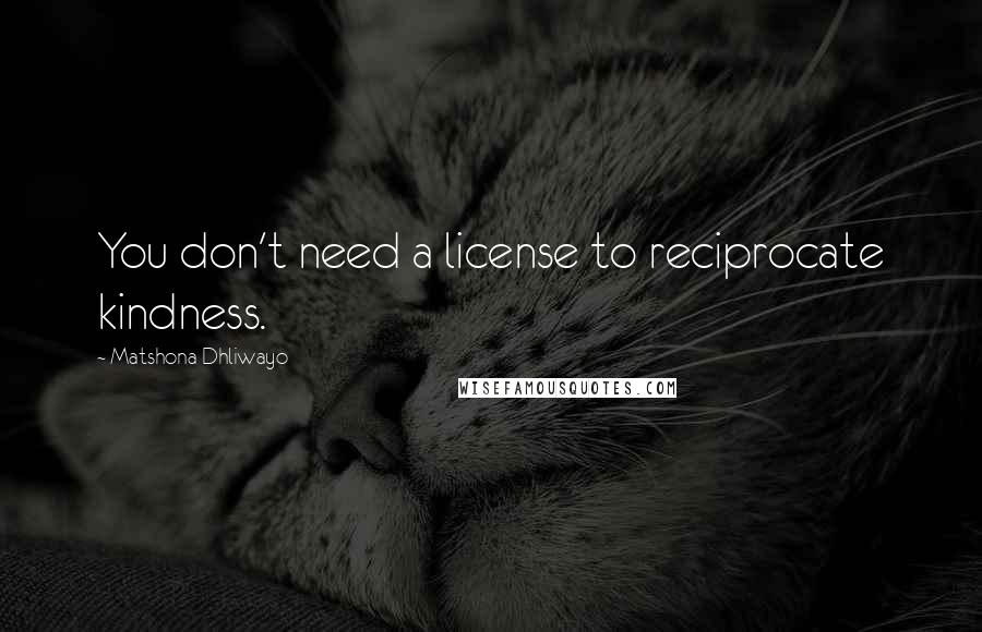 Matshona Dhliwayo Quotes: You don't need a license to reciprocate kindness.