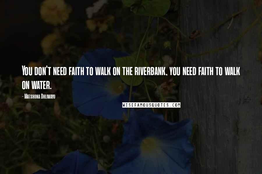 Matshona Dhliwayo Quotes: You don't need faith to walk on the riverbank, you need faith to walk on water.