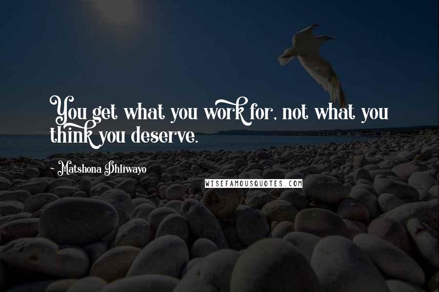 Matshona Dhliwayo Quotes: You get what you work for, not what you think you deserve.