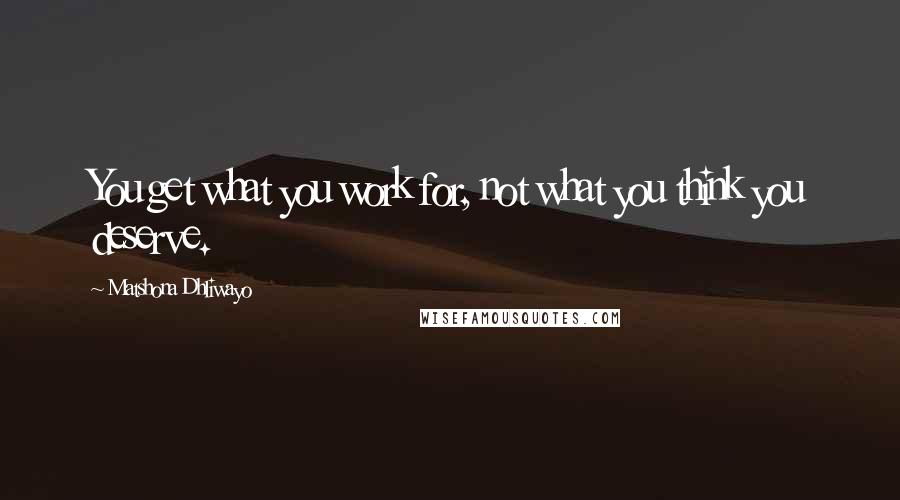 Matshona Dhliwayo Quotes: You get what you work for, not what you think you deserve.