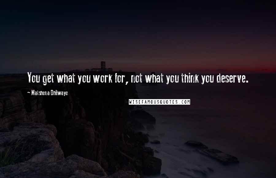 Matshona Dhliwayo Quotes: You get what you work for, not what you think you deserve.