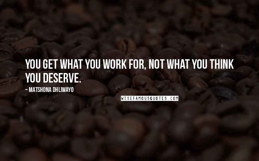 Matshona Dhliwayo Quotes: You get what you work for, not what you think you deserve.