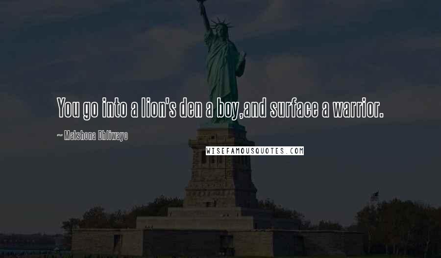 Matshona Dhliwayo Quotes: You go into a lion's den a boy,and surface a warrior.