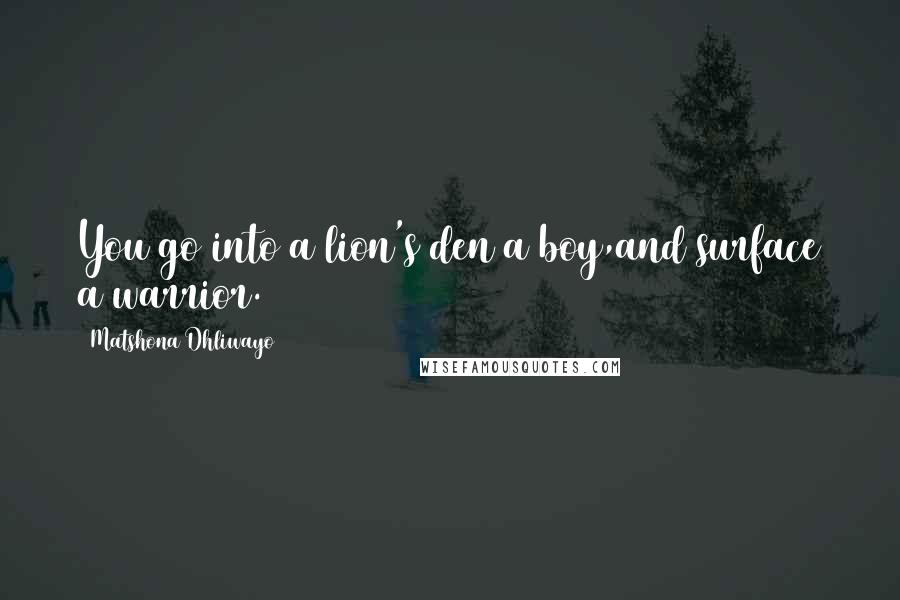 Matshona Dhliwayo Quotes: You go into a lion's den a boy,and surface a warrior.